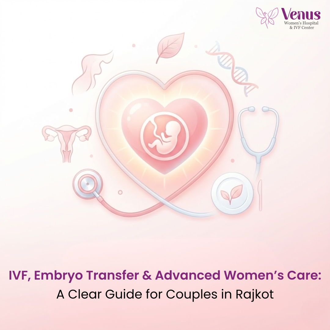 IVF, Embryo Transfer & Advanced Women’s Care: A Clear Guide for Couples in Rajkot