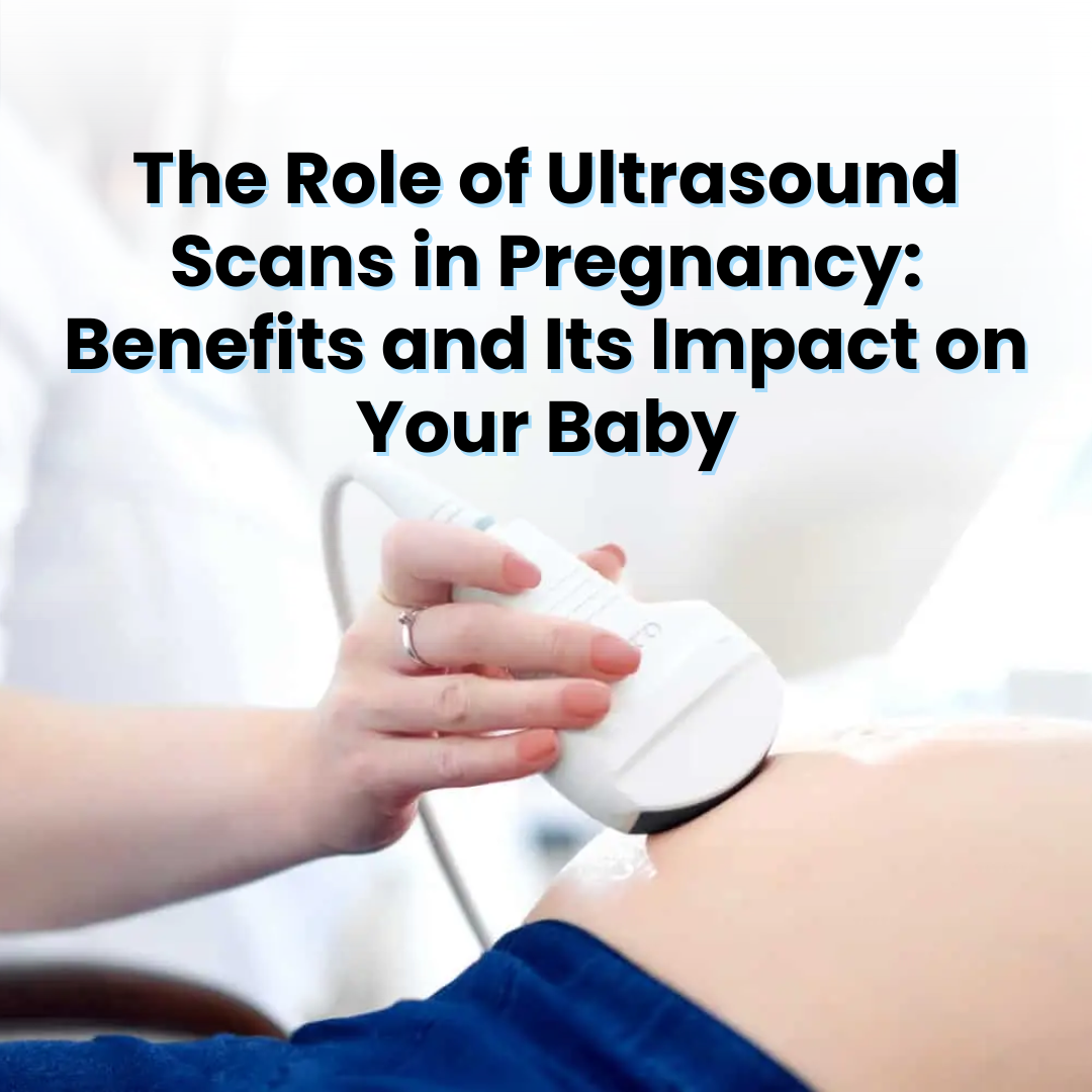 The Role of Ultrasound Scans in Pregnancy: Benefits and Its Impact on Your Baby